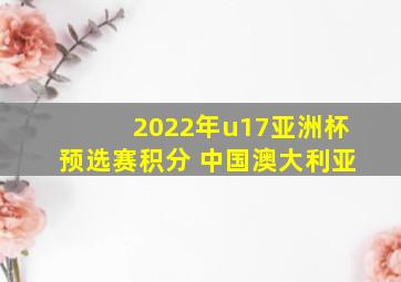 2022年u17亚洲杯预选赛积分 中国澳大利亚